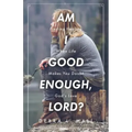 Am I Good Enough, Lord?: Finding Healing When Life Makes You Doubt God's Love