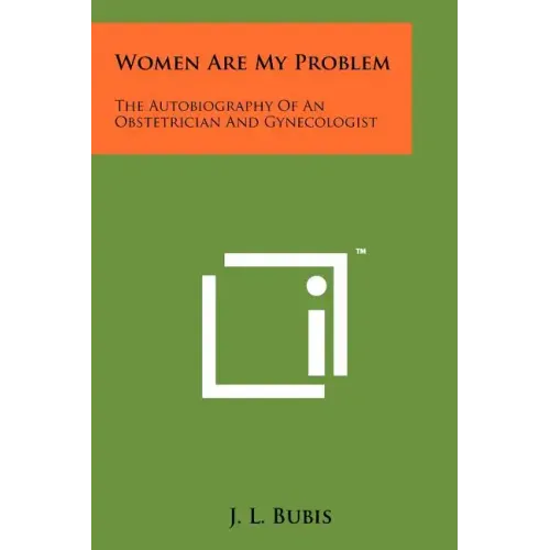 Women Are My Problem: The Autobiography Of An Obstetrician And Gynecologist