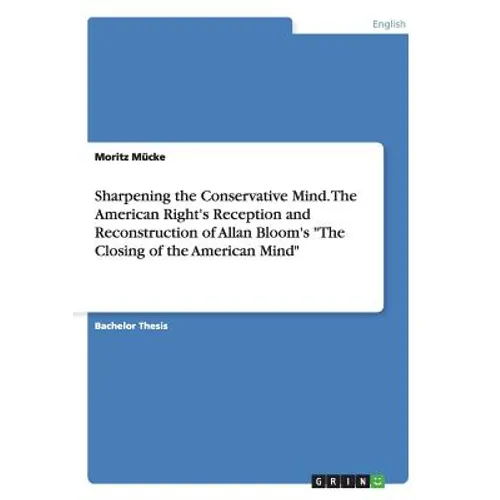 Sharpening the Conservative Mind. The American Right's Reception and Reconstruction of Allan Bloom's "The Closing of the American Mind"