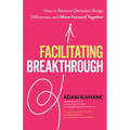 Facilitating Breakthrough: How to Remove Obstacles, Bridge Differences, and Move Forward Together