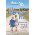 Chicken Soup for the Soul: The Forgiveness Fix: 101 Stories about Putting the Past in the Past