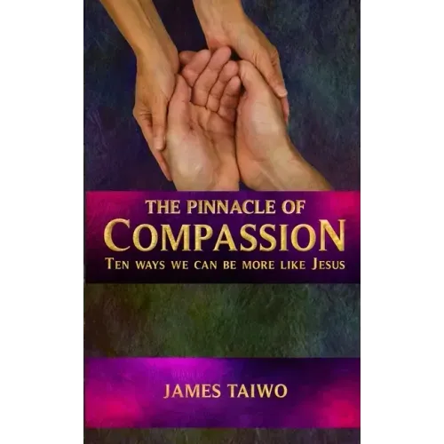 The Pinnacle of Compassion: Ten Ways We Can Be More Like Jesus
