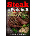 Steak a Fork in It: Mouthwatering Steak Recipes for the Carnivore in All of Us