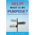 Help! What Is My Purpose?: Understanding Life Purpose and How to Discover Yours