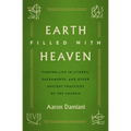 Earth Filled with Heaven: Finding Life in Liturgy, Sacraments, and Other Ancient Practices of the Church