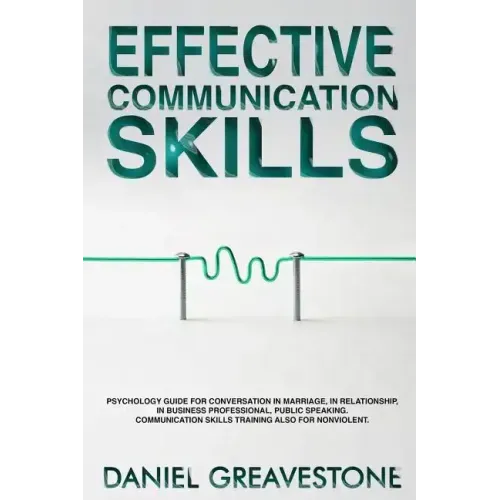 Effective Communication Skills: Psychology Guide for Conversation in Marriage, in Relationship, in Business Professional, Public Speaking. Communicati