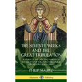 The Seventy Weeks and the Great Tribulation: A Study of the Last Two Visions of Daniel, and of the Olivet Discourse of the Lord Jesus Christ (Hardcove