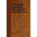 The Pipes of War - A Record of the Achievements of Pipers of Scottish and Overseas Regiments During the War 1914-18