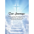 Two Journeys: Father and Son Wresting Meaning and Hope Through Suffering, Forgiveness, and Prayer