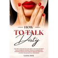 How to Talk DIRTY: Use the Language of Lust, Best and TONS of Dirty Talk Examples to SPICE THINGS UP During Sex Positions with your Partn