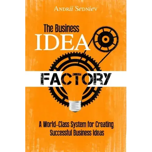 The Business Idea Factory: A World-Class System for Creating Successful Business Ideas