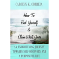 How To Find Yourself And Claim What's Yours: An Enlightening Journey Towards Self-Discovery And A Purposeful Life