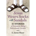 Jesus Wears Socks with Sandals: 41 Stories of Humanity Being Ridiculously Lovable
