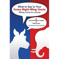 What to Say to Your Crazy Right-Wing Uncle: Talking Points for Liberals
