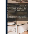 Life and Achievements of Jay Gould, the Wizard of Wall Street [microform]: Being a Complete and Graphic Account of the Greatest Financier of Modern Ti