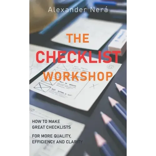 The Checklist Workshop: How to make great checklists for more quality, efficiency and clarity