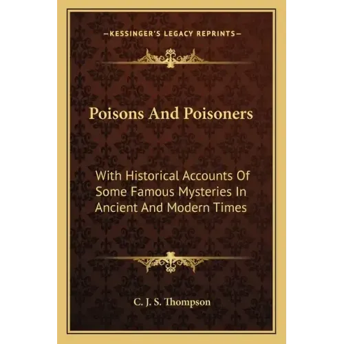 Poisons and Poisoners: With Historical Accounts of Some Famous Mysteries in Ancient and Modern Times