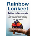 Rainbow Lorikeet. Rainbow Lorikeets as pets. Rainbow Lorikeets Keeping, Pros and Cons, Care, Housing, Diet and Health.