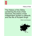 The History of the Sikhs; containing the lives of the Gooroos; the history of the independent Sirdars or Missuls; and the life of Runjeet Singh