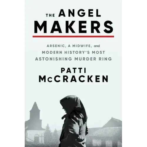 The Angel Makers: Arsenic, a Midwife, and Modern History's Most Astonishing Murder Ring
