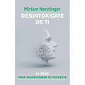 Desintoxícate de Ti: 21 Días Para Transformar Tu Presente / Your Inner-Self Detox: 21 Days to a New You