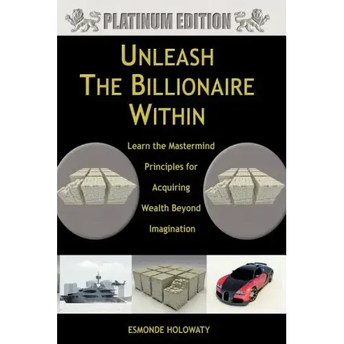 Unleash The Billionaire Within: Learn the Mastermind Principles for Acquiring Wealth Beyond Imagination