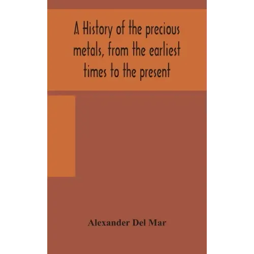 A history of the precious metals, from the earliest times to the present