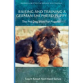 Raising And Training A German Shepherd Puppy: The Pet Dog Bible For Puppies