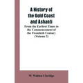 A History of the Gold Coast and Ashanti: From the Earliest Times to the Commencement of the Twentieth Century (Volume 2)