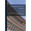 Underwood of Korea [microform]: Being an Intimate Record of the Life and Work of the Rev. H.G. Underwood, D.D., LL.D., for Thity-one Years a Missionar