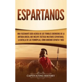 Espartanos: Una Fascinante Guía acerca de los Temibles Guerreros de la antigua Grecia, que incluye Tácticas Militares Espartanas,