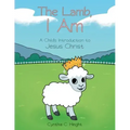 The Lamb, I Am: A Child's Introduction to Jesus Christ
