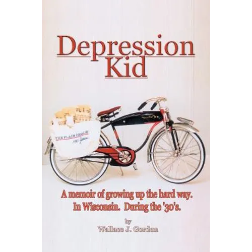 Depression Kid: A memoir of growing up the hard way. In Wisconsin. During the '30's.