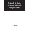 The Asheville city directory and gazetteer of Buncombe County for 1883-'84: comprising a complete list of the citizens of Asheville with places of bus