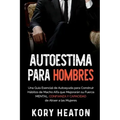 Autoestima para Hombres: Una Guía Esencial de Autoayuda para Construir Hábitos de Macho Alfa que Mejorarán su Fuerza Mental, Confianza y Capaci