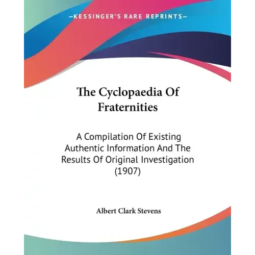 The Cyclopaedia Of Fraternities: A Compilation Of Existing Authentic Information And The Results Of Original Investigation (1907)