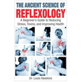 The Ancient Science of Reflexology: A Beginner's Guide to Reducing Stress, Toxins, and Improving Health