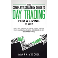 The Complete Strategy Guide to Day Trading for a Living in 2019: Revealing the Best Up-to-Date Forex, Options, Stock and Swing Trading Strategies of 2