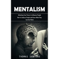 Mentalism: Unlocking Your Power to Influence People (How to Analyze People and Know What They Secretly Wants)