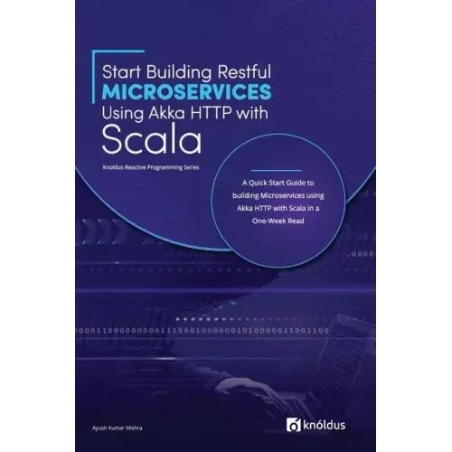 Start Building RESTful Microservices using Akka HTTP with Scala: A Quick Start Guide to building Microservices using Akka HTTP with Scala in a One-Wee