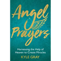 Angel Prayers: Harnessing the Help of Heaven to Create Miracles