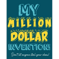 My Million Dollar Invention Journal: Don't Ever Let a MILLION DOLLAR Invention or Great Idea Slip Away Again!
