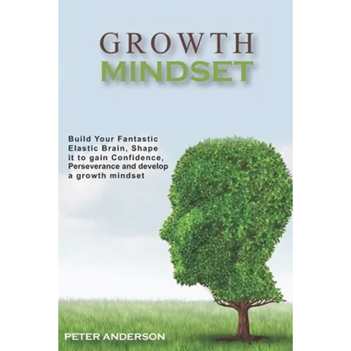Growth Mindset: Build your Fantastic Elastic Brain, Shape It to Build Confidence, Perseverance, and Develop a Growth Mindset