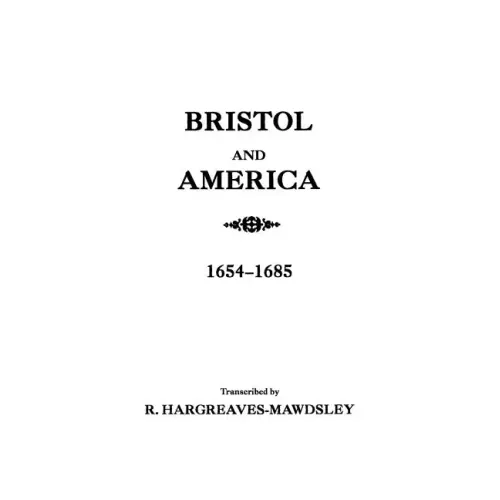 Bristol and America: A Record of the First Settlers in the Colonies of North America, 1654-1685