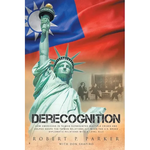 Derecognition: How Americans in Taiwan surmounted multiple crises and helped shape the Taiwan Relations Act when the U.S. broke diplomatic relations w