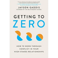 Getting to Zero: How to Work Through Conflict in Your High-Stakes Relationships