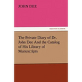 The Private Diary of Dr. John Dee and the Catalog of His Library of Manuscripts