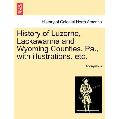 History of Luzerne, Lackawanna and Wyoming Counties, Pa., with illustrations, etc.