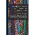 Seventeen Trips Through Somaliland: A Record of Exploration & Big Game Shooting, 1885 to 1893: Being the Narrative of Several Journeys in the Hinterla