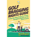 Golf Bragging Rights Guide: A Step By Step Guide To Claim Bragging Rights on the Golf Course